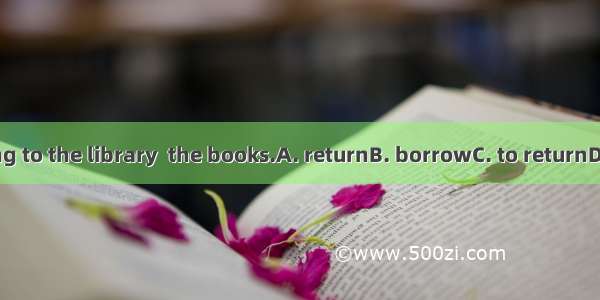 I’m going to the library  the books.A. returnB. borrowC. to returnD. to lend