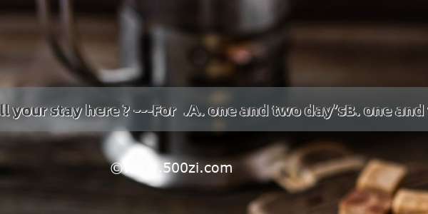 --- How long will your stay here ? ---For  .A. one and two day’sB. one and two dayC. a day