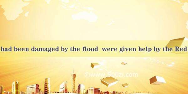 The villagers   had been damaged by the flood  were given help by the Red Cross.A. all of