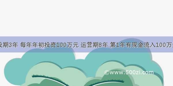 某项目建设期3年 每年年初投资100万元 运营期8年 第1年有现金流入100万元 第2年有