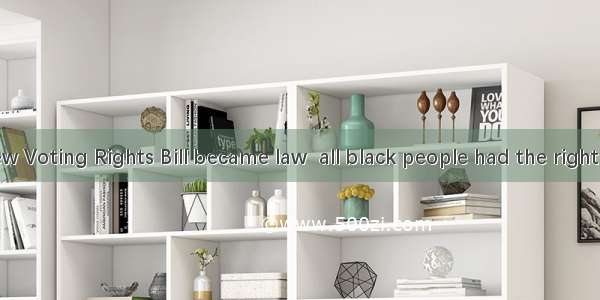 In 1965  a new Voting Rights Bill became law  all black people had the right to vote from
