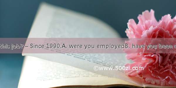 – How long  in this job? – Since 1990.A. were you employedB. have you been employedC. hav