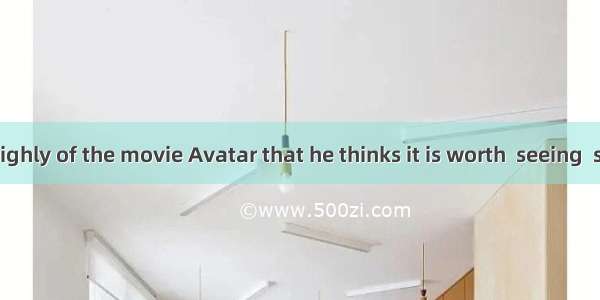 He thinks so highly of the movie Avatar that he thinks it is worth  seeing  second time. A