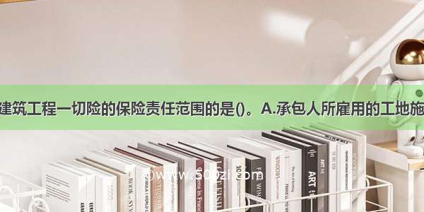 下列不属于建筑工程一切险的保险责任范围的是()。A.承包人所雇用的工地施工人员 因现