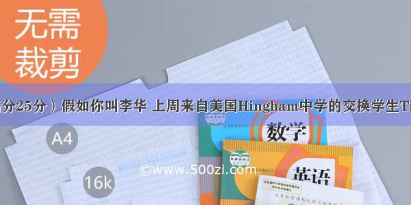 书面表达（满分25分）假如你叫李华 上周来自美国Hingham中学的交换学生Tim到你们学校