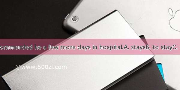 The doctor recommended he a few more days in hospital.A. staysB. to stayC. stayD. would st