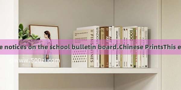 DHere are three notices on the school bulletin board.Chinese PrintsThis exhibition starts