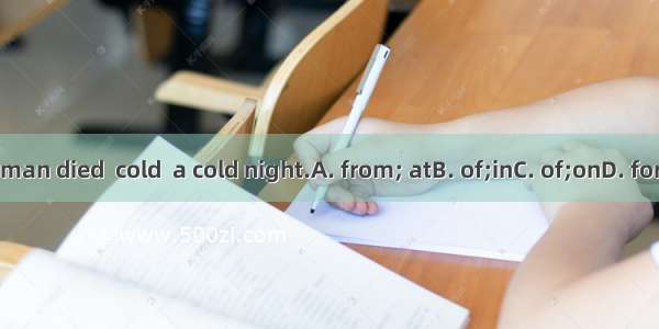 The old man died  cold  a cold night.A. from; atB. of;inC. of;onD. for; during