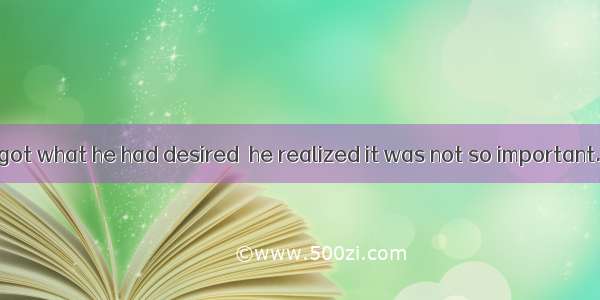 It was after he got what he had desired  he realized it was not so important.A. thatB. whe