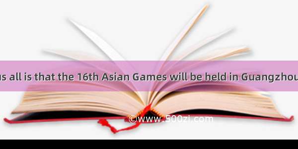 is known to us all is that the 16th Asian Games will be held in Guangzhou in ．A. What