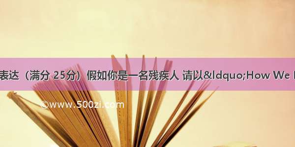 第三节：书面表达（满分 25分）假如你是一名残疾人 请以“How We Hope to Be T