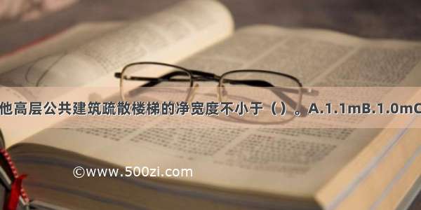 除医疗建筑以外的其他高层公共建筑疏散楼梯的净宽度不小于（）。A.1.1mB.1.0mC.0.9mD.1.2mABCD