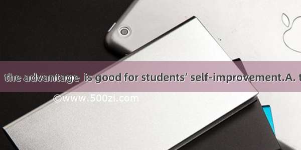 As we all know  the advantage  is good for students’ self-improvement.A. they take of the