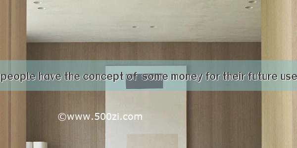 Many old Chinese people have the concept of  some money for their future use.A. picking up