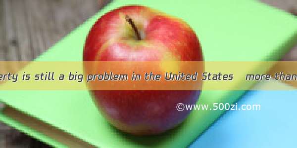 Even today  poverty is still a big problem in the United States   more than 10 percent of