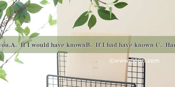 I’d have told you.A.  If I would have knownB.  If I had have known C.  Had I knownD.  Sh