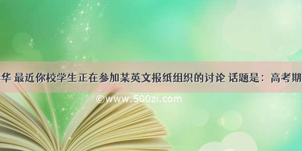 假如你是李华 最近你校学生正在参加某英文报纸组织的讨论 话题是：高考期间有些家长