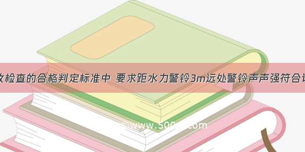 报警阀组验收检查的合格判定标准中 要求距水力警铃3m远处警铃声声强符合设计文件要求