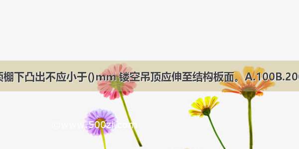 设置挡烟垂壁时 从顶棚下凸出不应小于()mm 镂空吊顶应伸至结构板面。A.100B.200C.300D.500ABCD