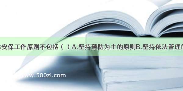 重大活动消防安保工作原则不包括（）A.坚持预防为主的原则B.坚持依法管理的原则C.坚持