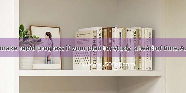 You’re sure to make rapid progress if your plan for study  ahead of time.A. is madeB. has