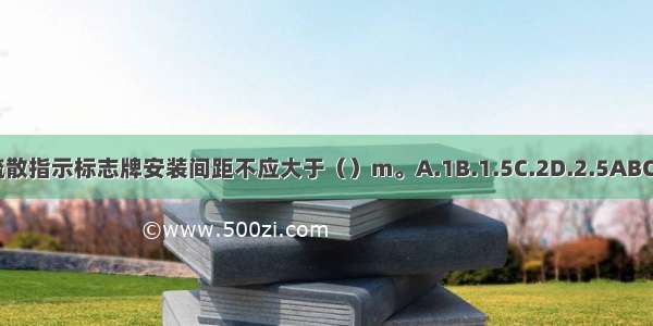 疏散指示标志牌安装间距不应大于（）m。A.1B.1.5C.2D.2.5ABCD