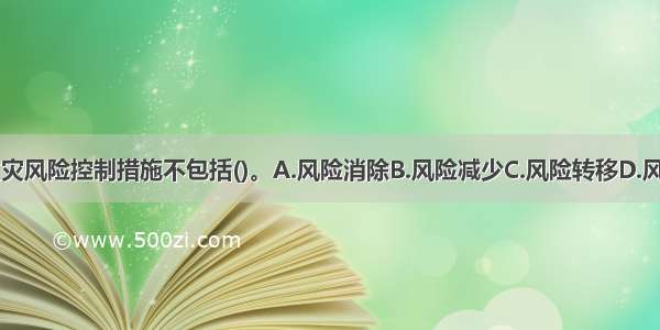 常用的建筑火灾风险控制措施不包括()。A.风险消除B.风险减少C.风险转移D.风险加强ABCD