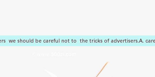 As consumers  we should be careful not to  the tricks of advertisers.A. care forB. fall fo