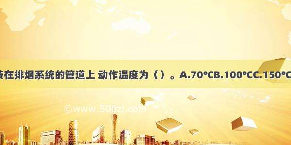 排烟防火阀安装在排烟系统的管道上 动作温度为（）。A.70℃B.100℃C.150℃D.280℃ABCD