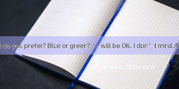 .—Which T-shirt do you prefer? Blue or green? —  will be OK. I don’t mind.A. EitherB. Neit