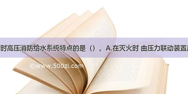 下列符合临时高压消防给水系统特点的是（）。A.在灭火时 由压力联动装置启动消防泵 