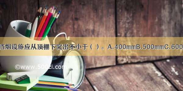 挡烟隔板 挡烟垂壁等挡烟设施应从顶棚下突出不小于（）。A.400mmB.500mmC.600mmD.800mmABCD