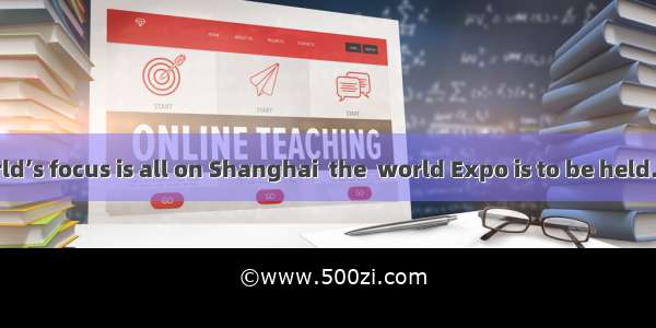 Now  the world’s focus is all on Shanghai  the  world Expo is to be held.A. when B. w