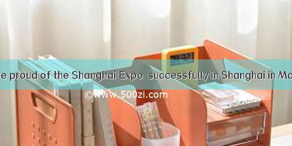 The Chinese are proud of the Shanghai Expo  successfully in Shanghai in May .A. to be