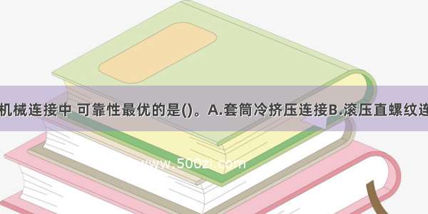 粗直径钢筋机械连接中 可靠性最优的是()。A.套筒冷挤压连接B.滚压直螺纹连接C.锥螺纹