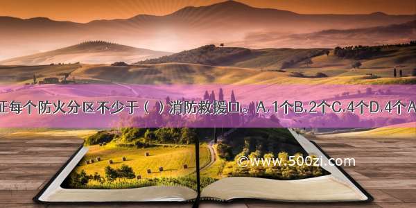 应保证每个防火分区不少于（）消防救援口。A.1个B.2个C.4个D.4个ABCD