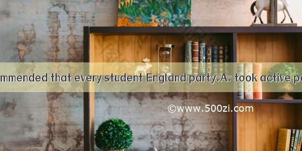 .The teacher recommended that every student England party.A. took active part in B. takes