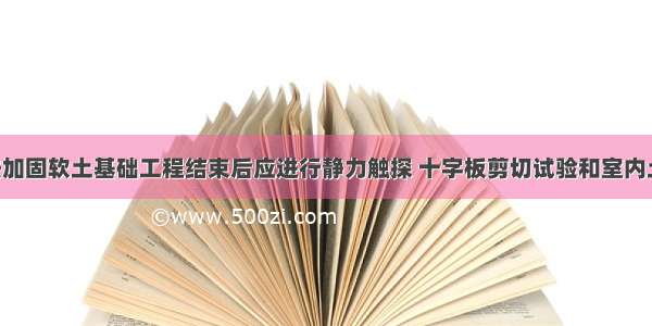 排水固结法加固软土基础工程结束后应进行静力触探 十字板剪切试验和室内土工试验 必