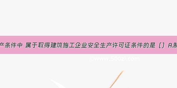 下列安全生产条件中 属于取得建筑施工企业安全生产许可证条件的是（）A.制定完备的安