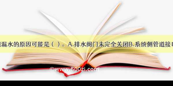 湿式报警阀组漏水的原因可能是（）。A.排水阀门未完全关闭B.系统侧管道接口渗漏C.阀瓣