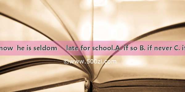 As far as I know  he is seldom     late for school.A. if so B. if never C. if everD. if an