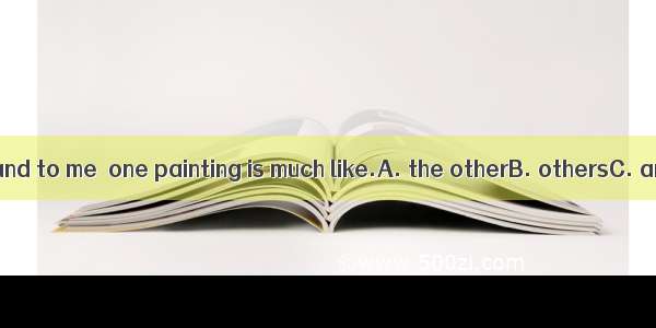 I’m no painter  and to me  one painting is much like.A. the otherB. othersC. anotherD. one