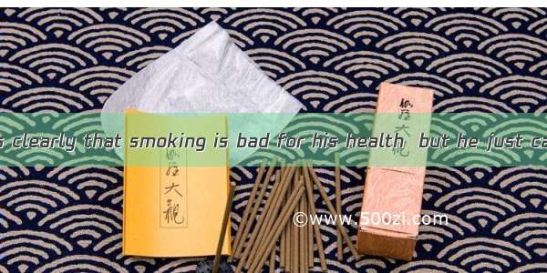 My father knows clearly that smoking is bad for his health  but he just cannot it.A. have