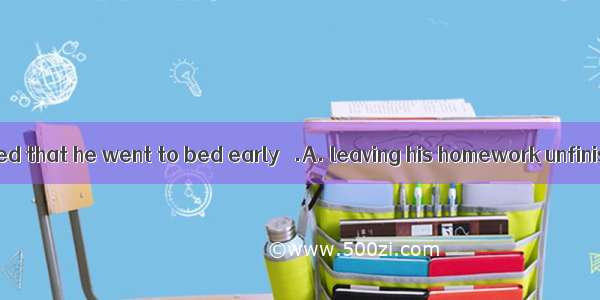 Peter was so tired that he went to bed early   .A. leaving his homework unfinishedB. leavi