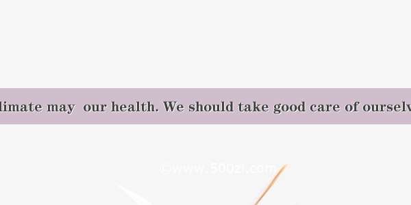 The change in climate may  our health. We should take good care of ourselves. A. effectedB