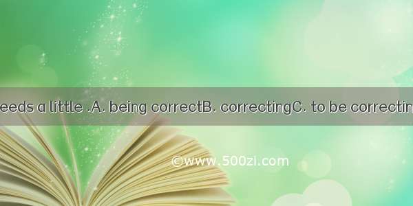 Your sentence needs a little .A. being correctB. correctingC. to be correctingD. to correc