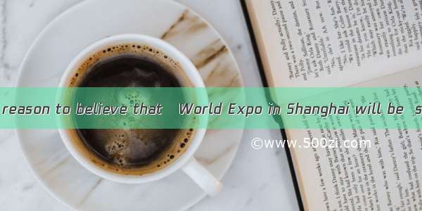 We have every reason to believe that   World Expo in Shanghai will be  success.A. /; a