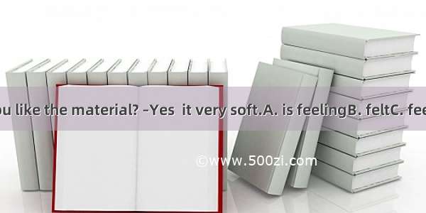 --Don’t you like the material? –Yes  it very soft.A. is feelingB. feltC. feelsD. is felt