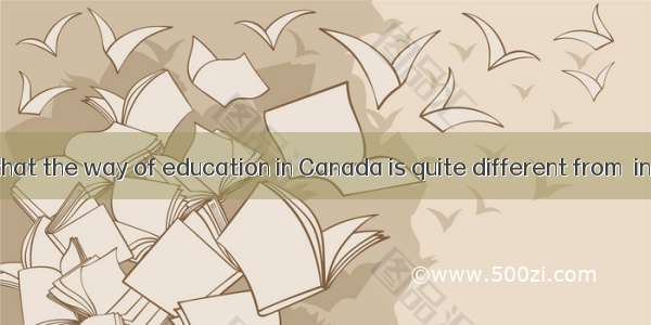 It showed me that the way of education in Canada is quite different from  in China.A. itB.