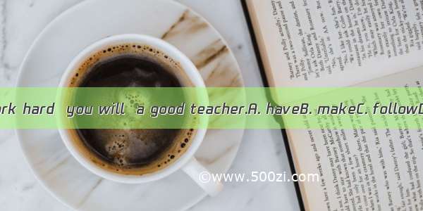 If you work hard  you will  a good teacher.A. haveB. makeC. followD. learn